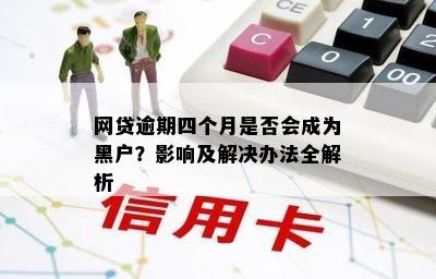 网贷逾期四个月是否会成为黑户？影响及解决办法全解析