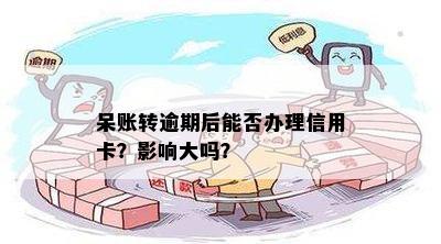 呆账转逾期后能否办理信用卡？影响大吗？