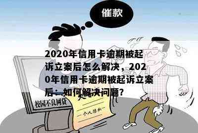 2020年信用卡逾期被起诉立案后怎么解决，2020年信用卡逾期被起诉立案后：如何解决问题？