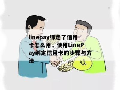 linepay绑定了信用卡怎么用，使用LinePay绑定信用卡的步骤与方法