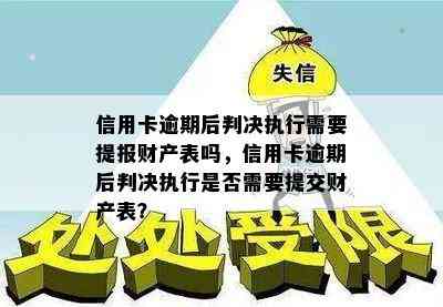 信用卡逾期后判决执行需要提报财产表吗，信用卡逾期后判决执行是否需要提交财产表？