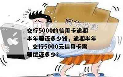 交行5000的信用卡逾期半年要还多少钱，逾期半年，交行5000元信用卡需要偿还多少？