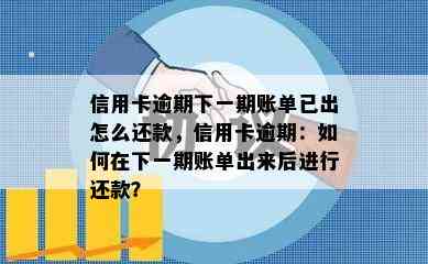 信用卡逾期下一期账单已出怎么还款，信用卡逾期：如何在下一期账单出来后进行还款？