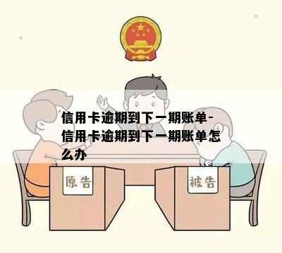 信用卡逾期到下一期账单-信用卡逾期到下一期账单怎么办