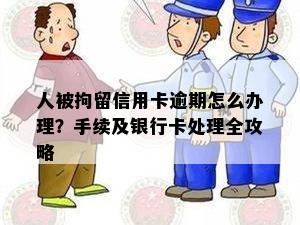 人被拘留信用卡逾期怎么办理？手续及银行卡处理全攻略