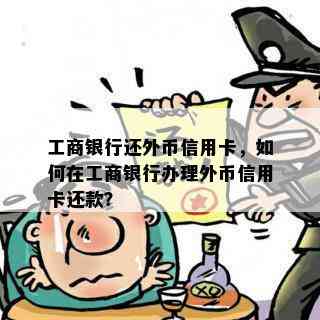 工商银行还外币信用卡，如何在工商银行办理外币信用卡还款？