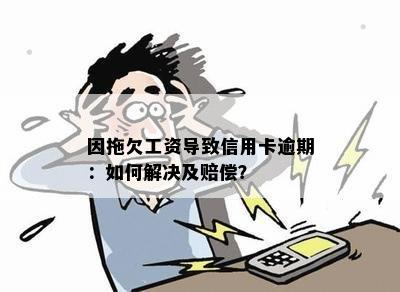 因拖欠工资导致信用卡逾期：如何解决及赔偿？