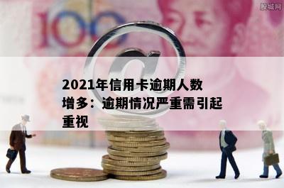 2021年信用卡逾期人数增多：逾期情况严重需引起重视