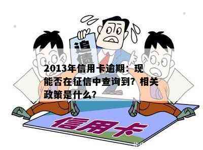 2013年信用卡逾期：现能否在中查询到？相关政策是什么？