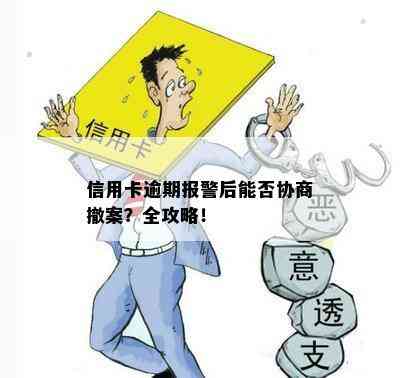 信用卡逾期报警后能否协商撤案？全攻略！