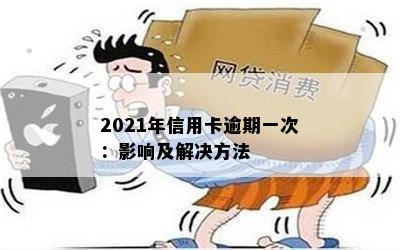 2021年信用卡逾期一次：影响及解决方法