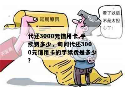 代还3000元信用卡,手续费多少，询问代还3000元信用卡的手续费是多少？