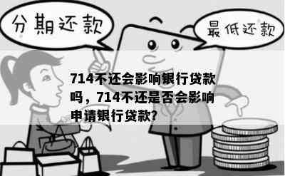 714不还会影响银行贷款吗，714不还是否会影响申请银行贷款？