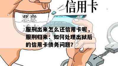 服刑出来怎么还信用卡呢，服刑归来：如何处理出狱后的信用卡债务问题？