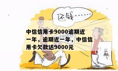 中信信用卡9000逾期近一年，逾期近一年，中信信用卡欠款达9000元