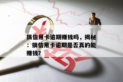 搞信用卡逾期赚钱吗，揭秘：搞信用卡逾期是否真的能赚钱？