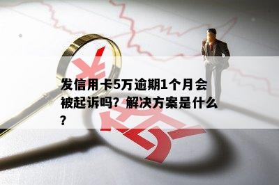 发信用卡5万逾期1个月会被起诉吗？解决方案是什么？