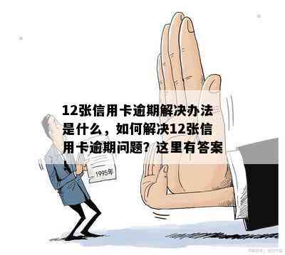 12张信用卡逾期解决办法是什么，如何解决12张信用卡逾期问题？这里有答案！