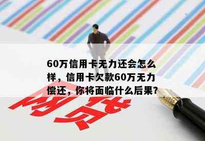 60万信用卡无力还会怎么样，信用卡欠款60万无力偿还，你将面临什么后果？