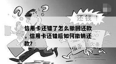 信用卡还错了怎么撤回还款，信用卡还错后如何撤销还款？