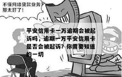 平安信用卡一万逾期会被起诉吗，逾期一万平安信用卡是否会被起诉？你需要知道的一切