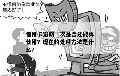 信用卡逾期一次是否还能再使用？现在的处理方法是什么？