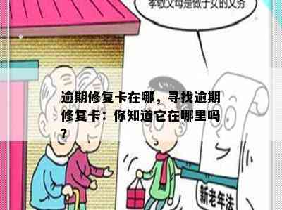 逾期修复卡在哪，寻找逾期修复卡：你知道它在哪里吗？