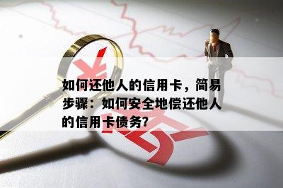 如何还他人的信用卡，简易步骤：如何安全地偿还他人的信用卡债务？