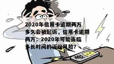 2020年信用卡逾期两万多久会被起诉，信用卡逾期两万：2020年可能面临多长时间的诉讼风险？