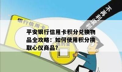 平安银行信用卡积分兑换物品全攻略：如何使用积分换取心仪商品？