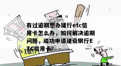 有过逾期想办建行etc信用卡怎么办，如何解决逾期问题，成功申请建设银行ETC信用卡？