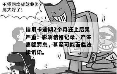 信用卡逾期2个月还上后果严重：影响信用记录、产生高额罚息，甚至可能面临法律诉讼。