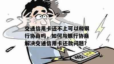 交通信用卡还不上可以和银行协商吗，如何与银行协商解决交通信用卡还款问题？