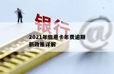 2021年信用卡年费逾期新政策详解