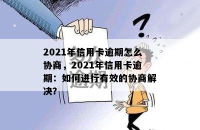 2021年信用卡逾期怎么协商，2021年信用卡逾期：如何进行有效的协商解决？