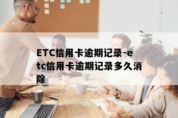 ETC信用卡逾期记录-etc信用卡逾期记录多久消除