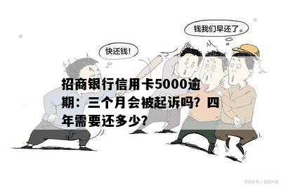 招商银行信用卡5000逾期：三个月会被起诉吗？四年需要还多少？