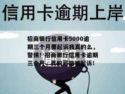 招商银行信用卡5000逾期三个月要起诉我真的么，警惕！招商银行信用卡逾期三个月，真的可能被起诉！