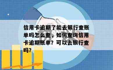 信用卡逾期了能去银行查账单吗怎么查，如何查询信用卡逾期账单？可以去银行查吗？