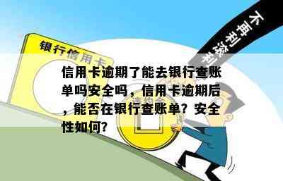 信用卡逾期了能去银行查账单吗安全吗，信用卡逾期后，能否在银行查账单？安全性如何？