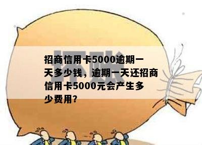 招商信用卡5000逾期一天多少钱，逾期一天还招商信用卡5000元会产生多少费用？