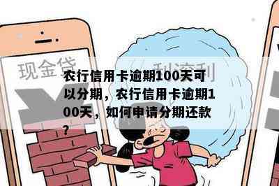 农行信用卡逾期100天可以分期，农行信用卡逾期100天，如何申请分期还款？