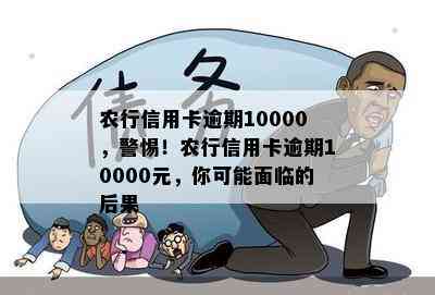 农行信用卡逾期10000，警惕！农行信用卡逾期10000元，你可能面临的后果