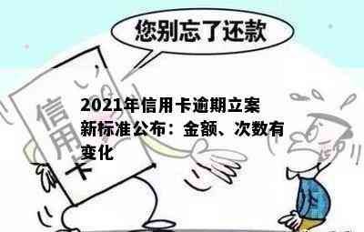 2021年信用卡逾期立案新标准公布：金额、次数有变化