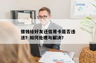 借钱给好友还信用卡是否违法？如何处理与解决？