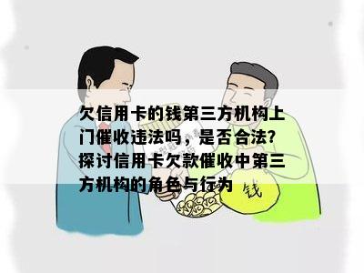 欠信用卡的钱第三方机构上门违法吗，是否合法？探讨信用卡欠款中第三方机构的角色与行为