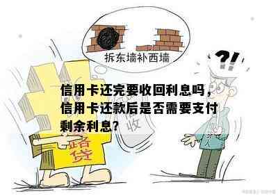 信用卡还完要收回利息吗，信用卡还款后是否需要支付剩余利息？