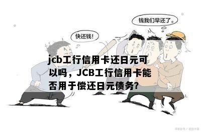 jcb工行信用卡还日元可以吗，JCB工行信用卡能否用于偿还日元债务？