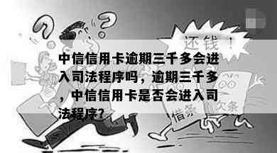 中信信用卡逾期三千多会进入司法程序吗，逾期三千多，中信信用卡是否会进入司法程序？