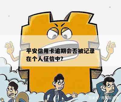 平安信用卡逾期会否被记录在个人中？